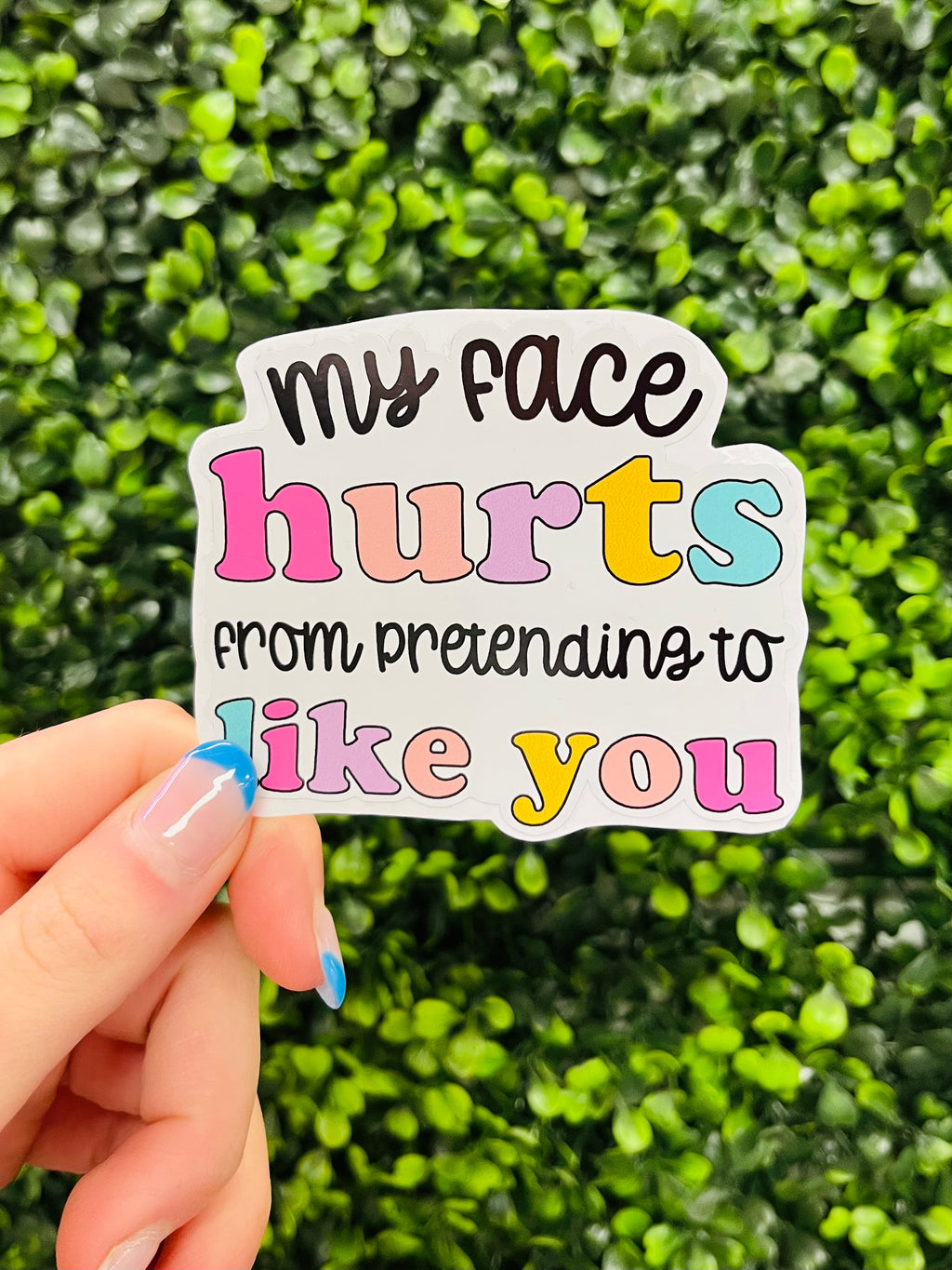 Make sure that everyone knows where you stand with this "My Face Hurts" sticker decal - perfect for spicing up your water bottle or laptop! Let 'em know you're straight-up not here for the fake friendship with this funny and unique sticker. Face-ache free fun guaranteed!